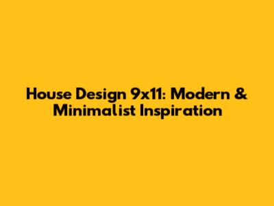 House Design 9x11: Modern & Minimalist Inspiration