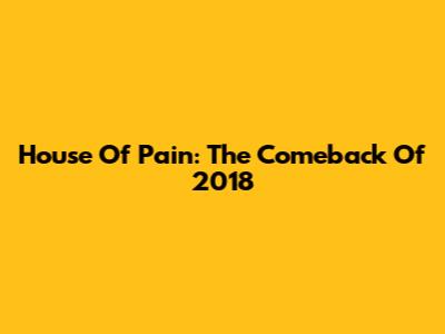 House Of Pain: The Comeback Of 2018