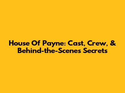 House Of Payne: Cast, Crew, & Behind-the-Scenes Secrets