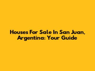 Houses For Sale In San Juan, Argentina: Your Guide