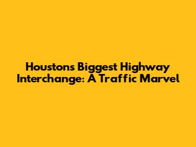 Houston's Biggest Highway Interchange: A Traffic Marvel