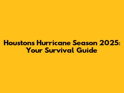 Houston's Hurricane Season 2025: Your Survival Guide