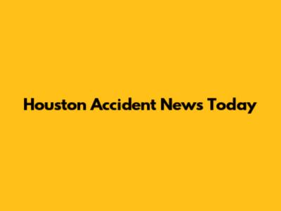 Houston Accident News Today