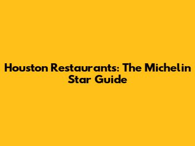 Houston Restaurants: The Michelin Star Guide