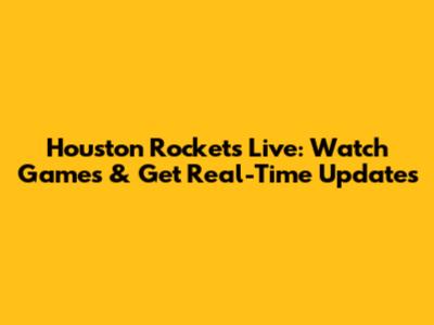 Houston Rockets Live: Watch Games & Get Real-Time Updates