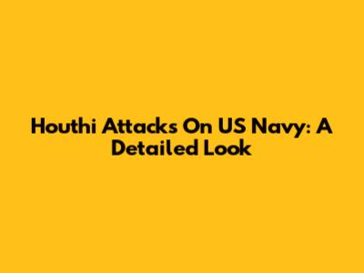 Houthi Attacks On US Navy: A Detailed Look