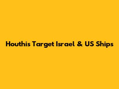 Houthis Target Israel & US Ships