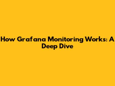 How Grafana Monitoring Works: A Deep Dive