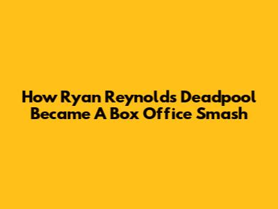How Ryan Reynolds' Deadpool Became A Box Office Smash