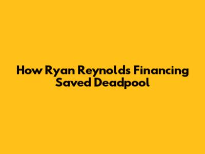 How Ryan Reynolds' Financing Saved Deadpool