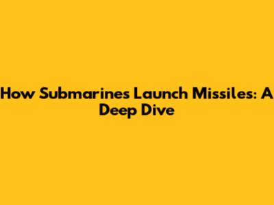 How Submarines Launch Missiles: A Deep Dive