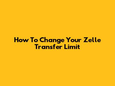 How To Change Your Zelle Transfer Limit