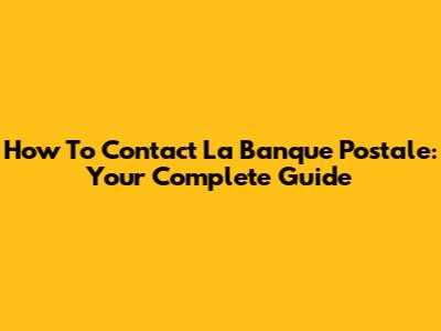 How To Contact La Banque Postale: Your Complete Guide