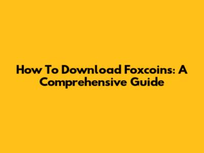 How To Download Foxcoins: A Comprehensive Guide