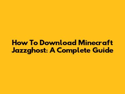 How To Download Minecraft Jazzghost: A Complete Guide