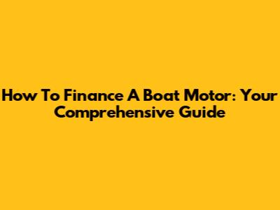 How To Finance A Boat Motor: Your Comprehensive Guide