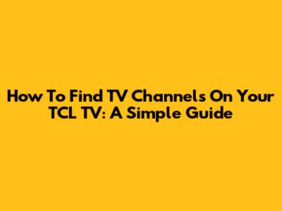 How To Find TV Channels On Your TCL TV: A Simple Guide