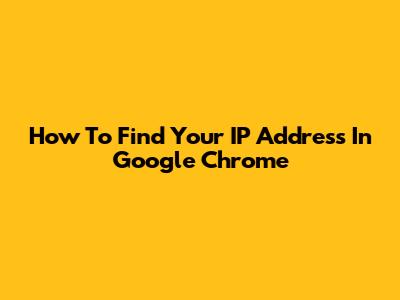 How To Find Your IP Address In Google Chrome