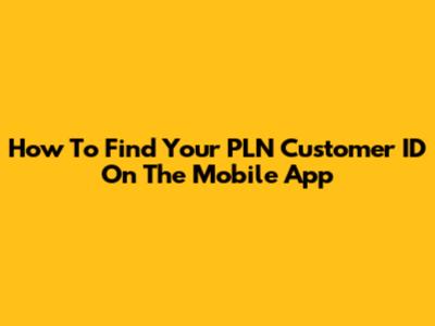 How To Find Your PLN Customer ID On The Mobile App