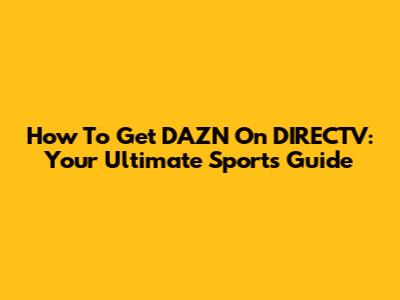How To Get DAZN On DIRECTV: Your Ultimate Sports Guide