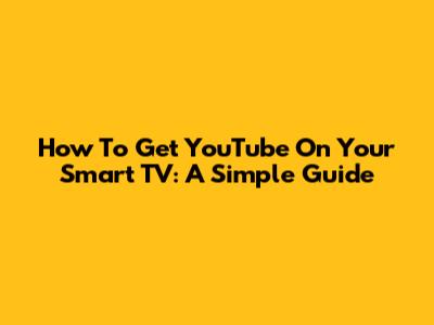 How To Get YouTube On Your Smart TV: A Simple Guide