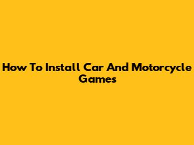 How To Install Car And Motorcycle Games