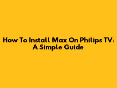 How To Install Max On Philips TV: A Simple Guide