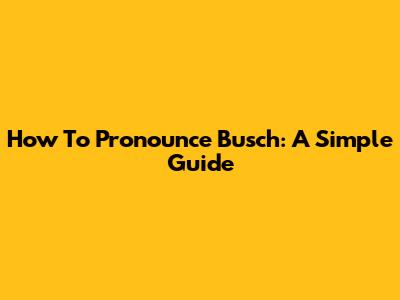 How To Pronounce Busch: A Simple Guide