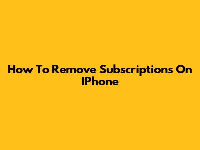 How To Remove Subscriptions On IPhone