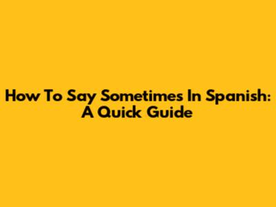 How To Say 'Sometimes' In Spanish: A Quick Guide