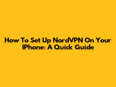 How To Set Up NordVPN On Your IPhone: A Quick Guide