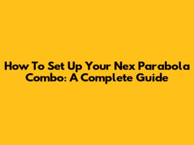 How To Set Up Your Nex Parabola Combo: A Complete Guide