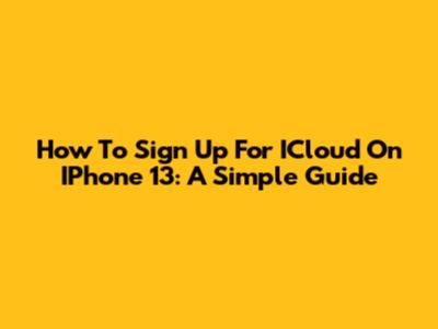 How To Sign Up For ICloud On IPhone 13: A Simple Guide