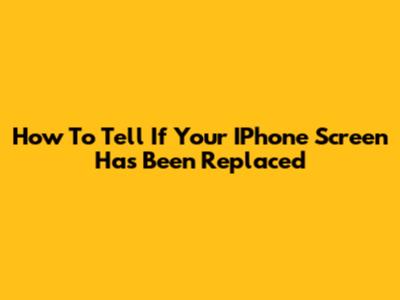 How To Tell If Your IPhone Screen Has Been Replaced