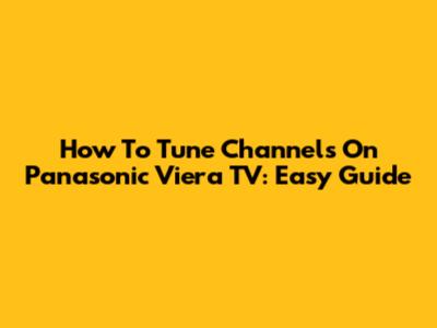How To Tune Channels On Panasonic Viera TV: Easy Guide