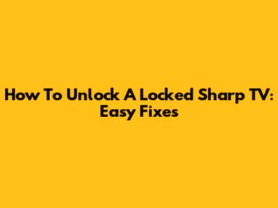How To Unlock A Locked Sharp TV: Easy Fixes