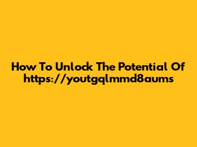 How To Unlock The Potential Of "https://youtgqlmmd8aums"