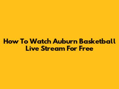 How To Watch Auburn Basketball Live Stream For Free