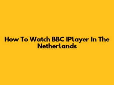 How To Watch BBC IPlayer In The Netherlands