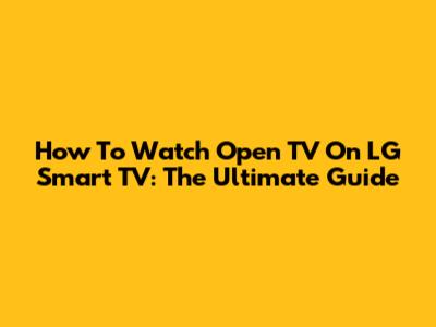 How To Watch Open TV On LG Smart TV: The Ultimate Guide