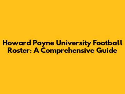 Howard Payne University Football Roster: A Comprehensive Guide