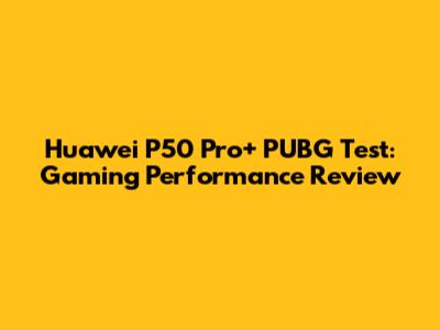 Huawei P50 Pro+ PUBG Test: Gaming Performance Review