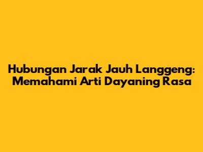 Hubungan Jarak Jauh Langgeng: Memahami Arti 'Dayaning Rasa'