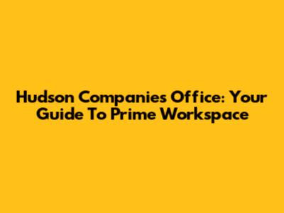 Hudson Companies Office: Your Guide To Prime Workspace