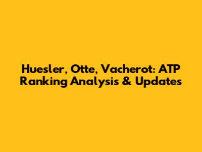 Huesler, Otte, Vacherot: ATP Ranking Analysis & Updates