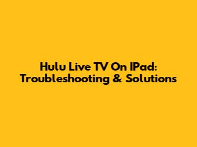 Hulu Live TV On IPad: Troubleshooting & Solutions