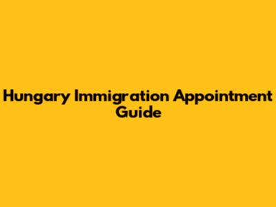 Hungary Immigration Appointment Guide