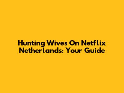 Hunting Wives On Netflix Netherlands: Your Guide