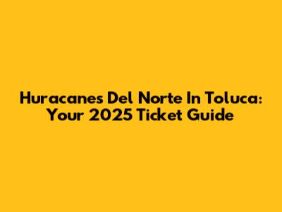 Huracanes Del Norte In Toluca: Your 2025 Ticket Guide