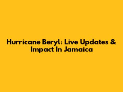 Hurricane Beryl: Live Updates & Impact In Jamaica